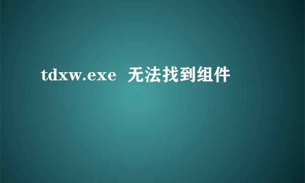 tdxw.exe  无法找到组件