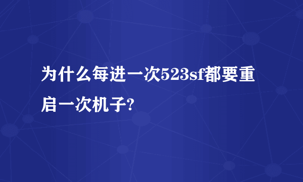 为什么每进一次523sf都要重启一次机子?