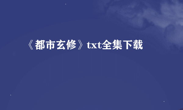 《都市玄修》txt全集下载