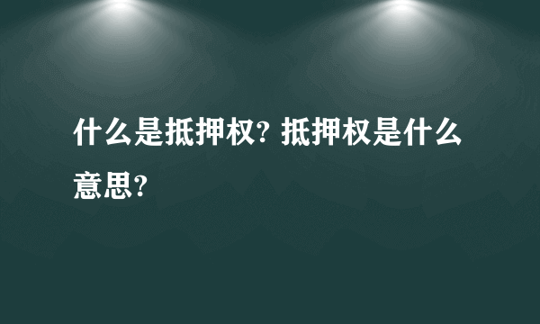 什么是抵押权? 抵押权是什么意思?