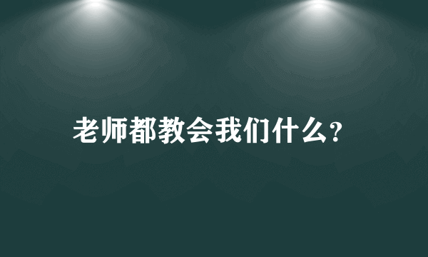 老师都教会我们什么？