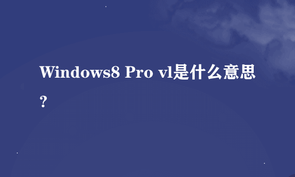 Windows8 Pro vl是什么意思?