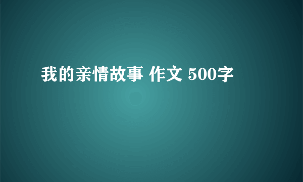 我的亲情故事 作文 500字