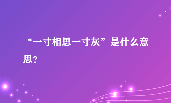 “一寸相思一寸灰”是什么意思？