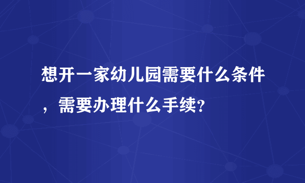 想开一家幼儿园需要什么条件，需要办理什么手续？