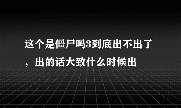 这个是僵尸吗3到底出不出了，出的话大致什么时候出