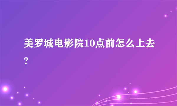 美罗城电影院10点前怎么上去?