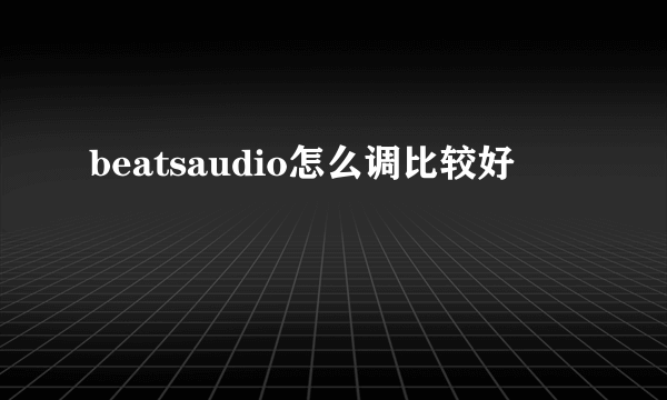 beatsaudio怎么调比较好