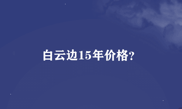 白云边15年价格？