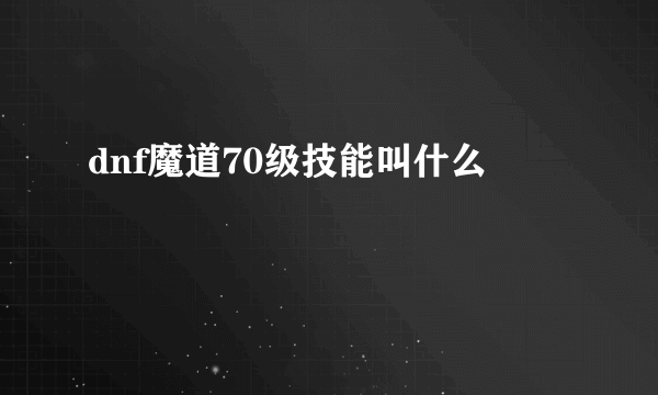 dnf魔道70级技能叫什么