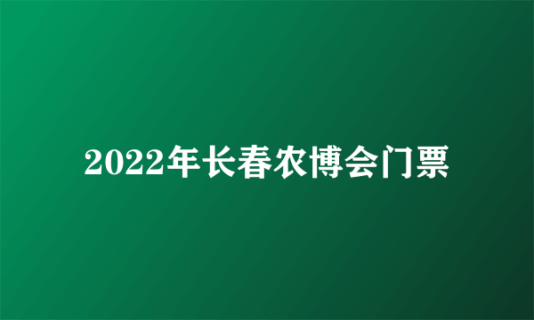 2022年长春农博会门票