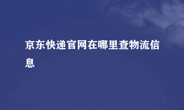 京东快递官网在哪里查物流信息