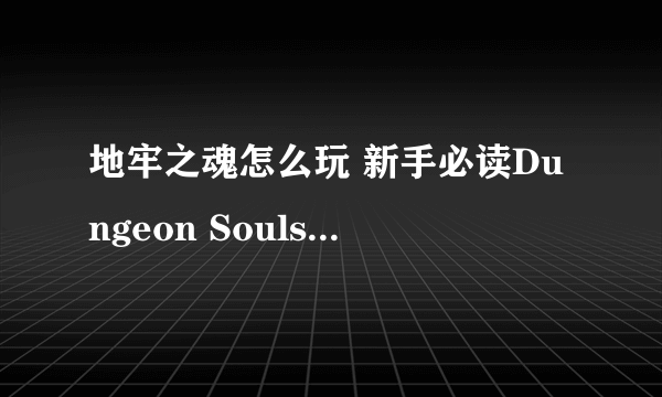 地牢之魂怎么玩 新手必读Dungeon Souls游戏攻略