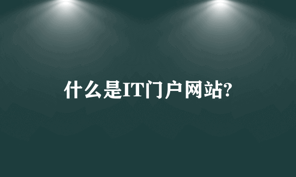 什么是IT门户网站?