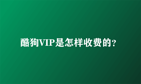 酷狗VIP是怎样收费的？