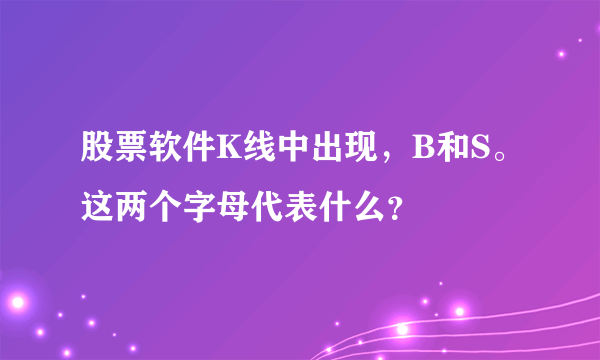 股票软件K线中出现，B和S。这两个字母代表什么？