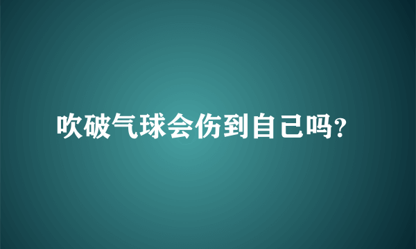 吹破气球会伤到自己吗？