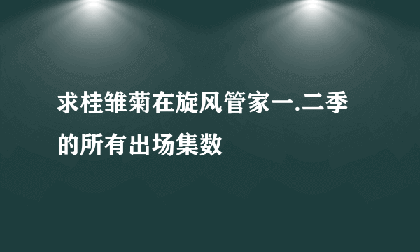 求桂雏菊在旋风管家一.二季的所有出场集数