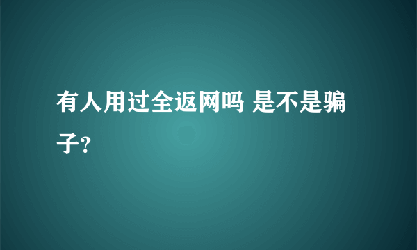 有人用过全返网吗 是不是骗子？