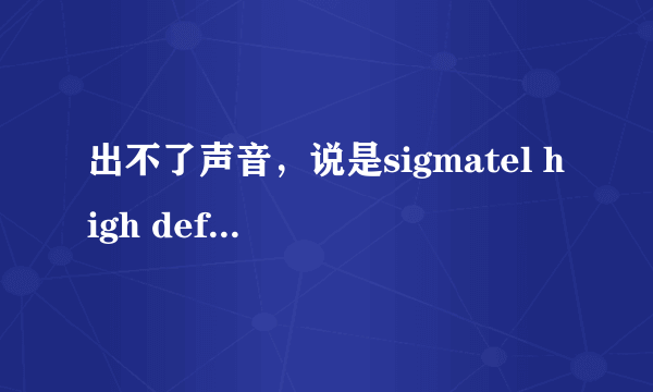 出不了声音，说是sigmatel high definition audio codec有问题。用驱动人生和驱动精灵都查不出来