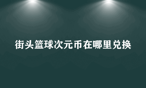 街头篮球次元币在哪里兑换