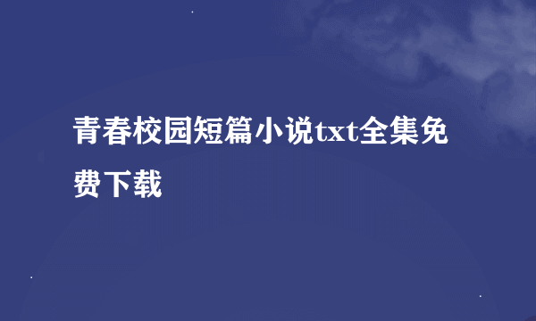 青春校园短篇小说txt全集免费下载