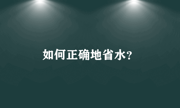 如何正确地省水？