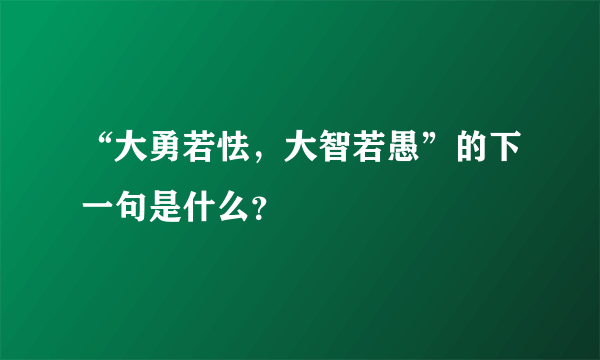 “大勇若怯，大智若愚”的下一句是什么？