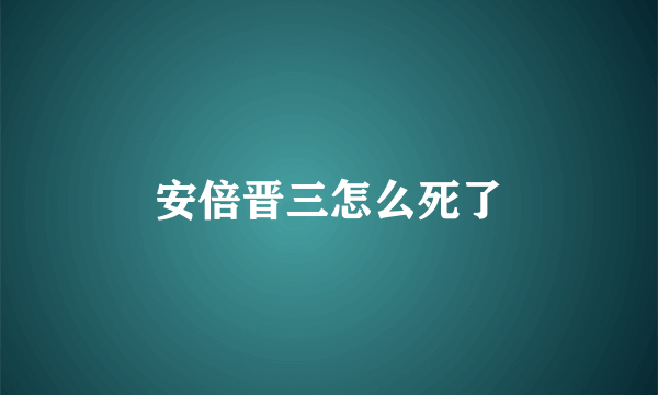 安倍晋三怎么死了