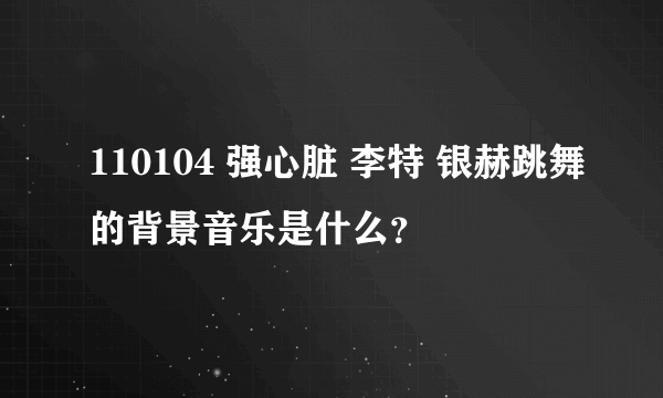 110104 强心脏 李特 银赫跳舞的背景音乐是什么？