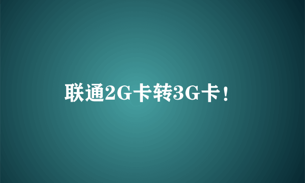 联通2G卡转3G卡！