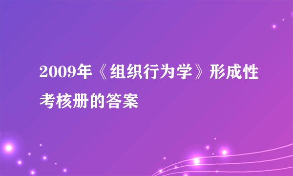 2009年《组织行为学》形成性考核册的答案