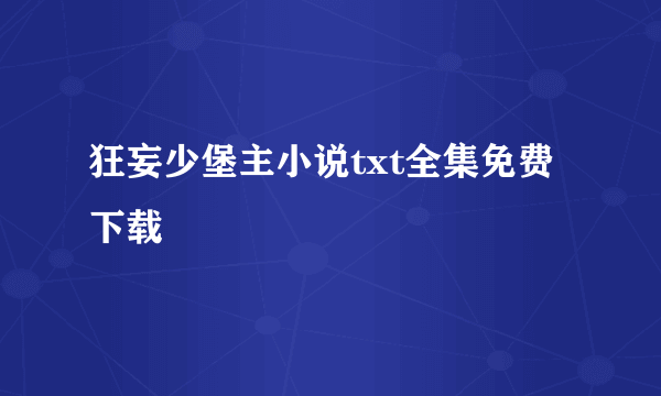 狂妄少堡主小说txt全集免费下载