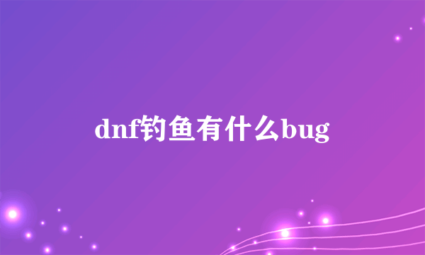 dnf钓鱼有什么bug