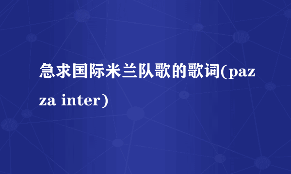 急求国际米兰队歌的歌词(pazza inter)