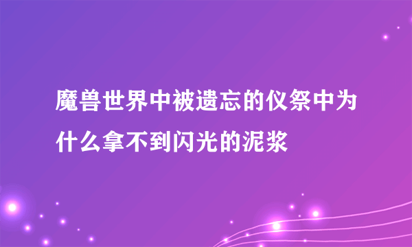 魔兽世界中被遗忘的仪祭中为什么拿不到闪光的泥浆