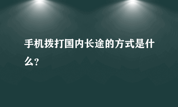 手机拨打国内长途的方式是什么？