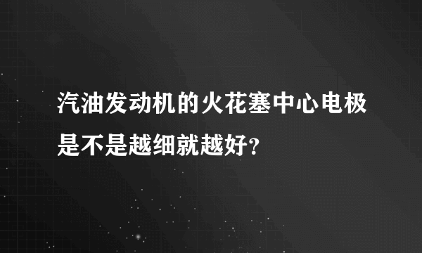 汽油发动机的火花塞中心电极是不是越细就越好？