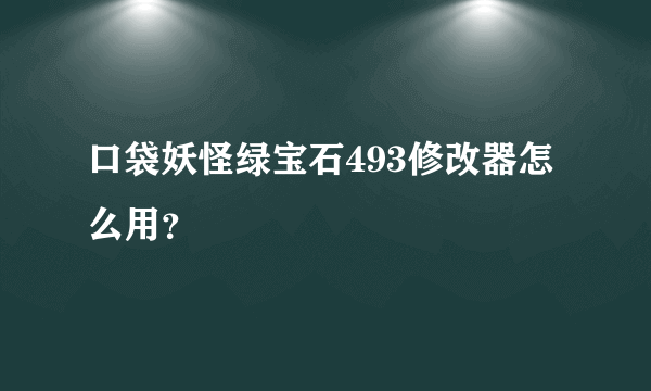 口袋妖怪绿宝石493修改器怎么用？