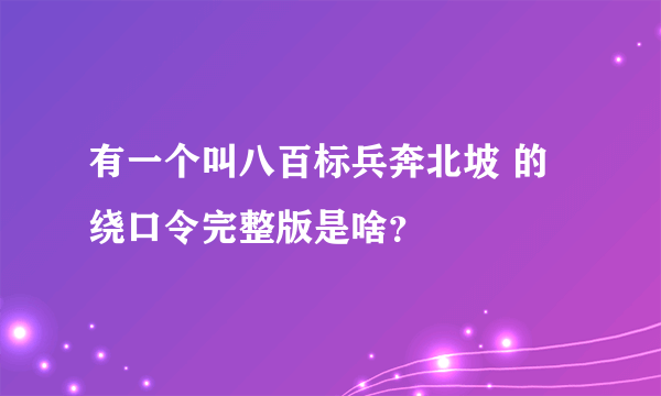 有一个叫八百标兵奔北坡 的绕口令完整版是啥？