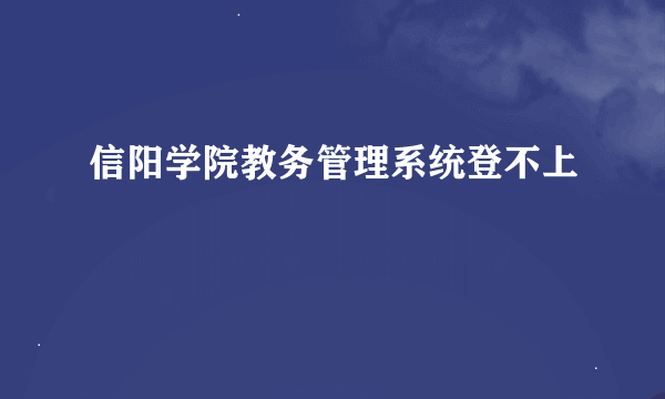 信阳学院教务管理系统登不上