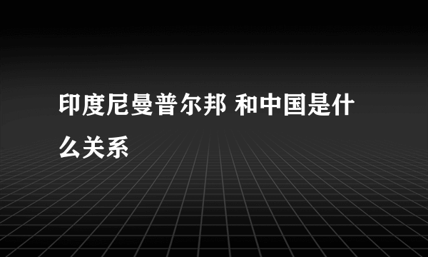 印度尼曼普尔邦 和中国是什么关系