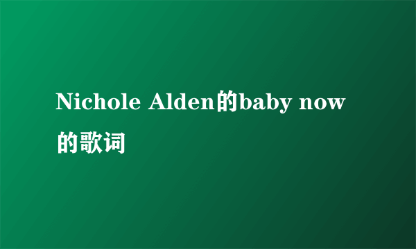 Nichole Alden的baby now的歌词