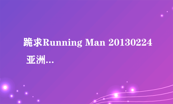 跪求Running Man 20130224 亚洲特辑(澳门 越南)第2部 1小时33分钟的背景音乐