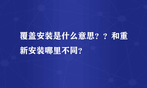 覆盖安装是什么意思？？和重新安装哪里不同？