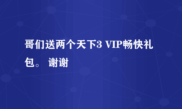 哥们送两个天下3 VIP畅快礼包。 谢谢