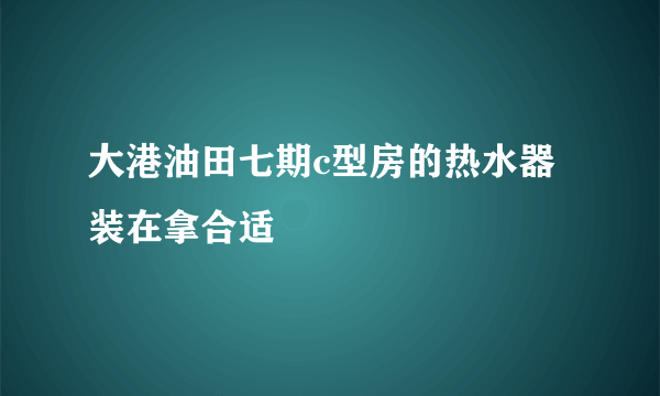 大港油田七期c型房的热水器装在拿合适