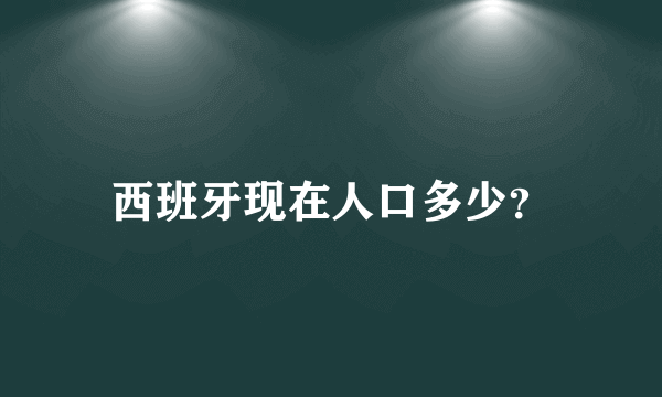 西班牙现在人口多少？