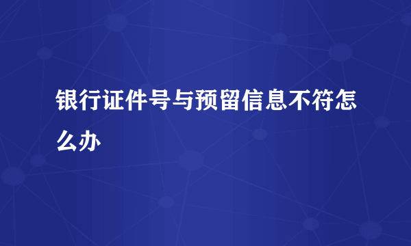 银行证件号与预留信息不符怎么办