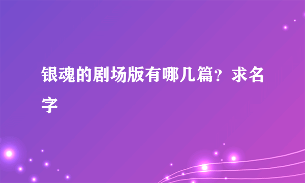 银魂的剧场版有哪几篇？求名字